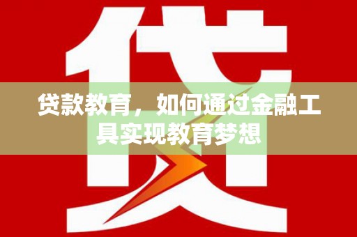 桦南贷款教育，如何通过金融工具实现教育梦想