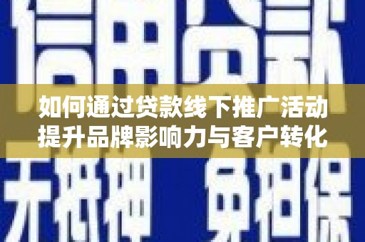 桦南如何通过贷款线下推广活动提升品牌影响力与客户转化率