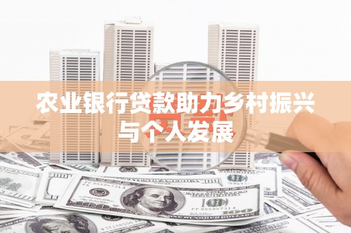 桦南农业银行贷款助力乡村振兴与个人发展