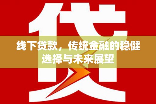 桦南线下贷款，传统金融的稳健选择与未来展望
