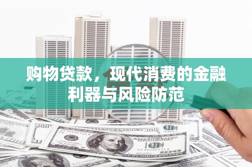 桦南购物贷款，现代消费的金融利器与风险防范