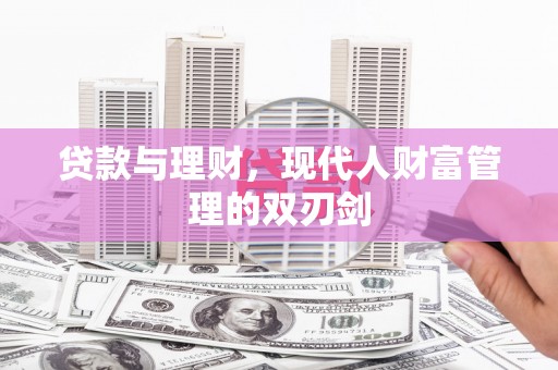 桦南贷款与理财，现代人财富管理的双刃剑