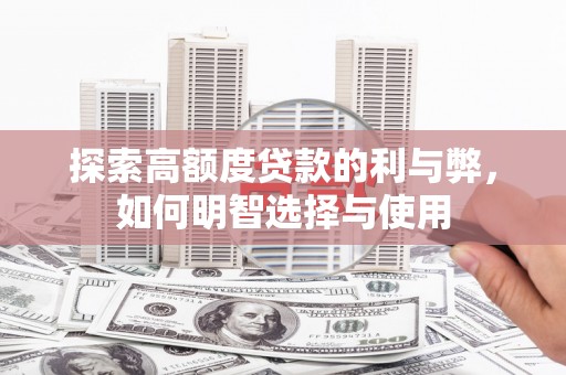 桦南探索高额度贷款的利与弊，如何明智选择与使用