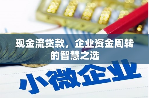 桦南现金流贷款，企业资金周转的智慧之选