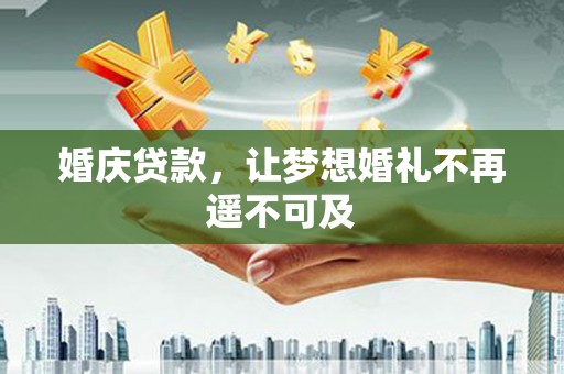 桦南婚庆贷款，让梦想婚礼不再遥不可及