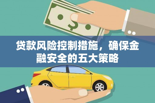 桦南贷款风险控制措施，确保金融安全的五大策略
