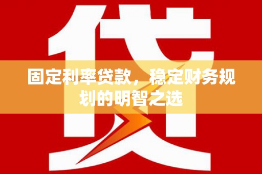 桦南固定利率贷款，稳定财务规划的明智之选