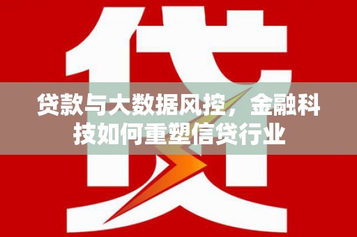 桦南贷款与大数据风控，金融科技如何重塑信贷行业