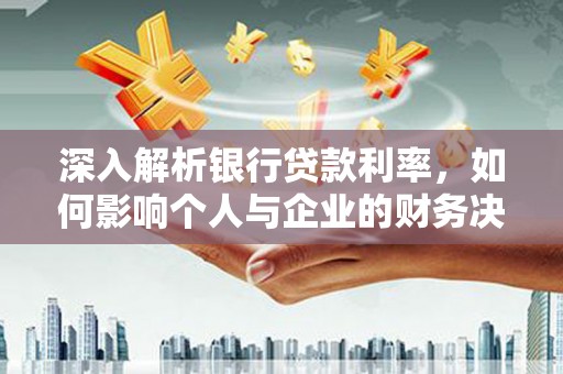 桦南深入解析银行贷款利率，如何影响个人与企业的财务决策