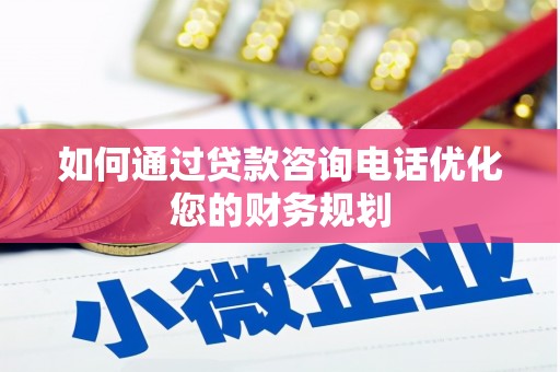 桦南如何通过贷款咨询电话优化您的财务规划