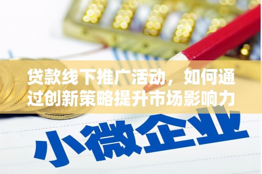 桦南贷款线下推广活动，如何通过创新策略提升市场影响力