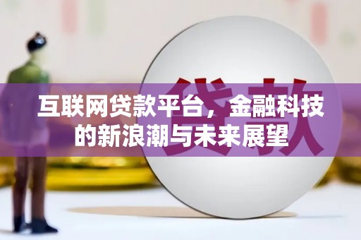 桦南互联网贷款平台，金融科技的新浪潮与未来展望