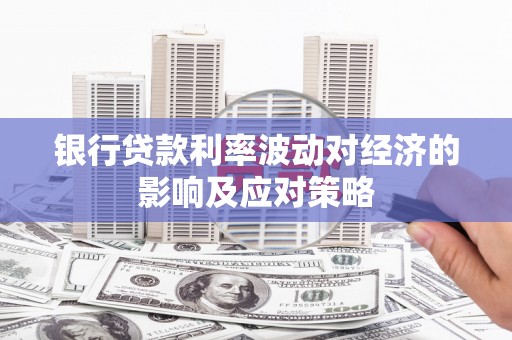 桦南银行贷款利率波动对经济的影响及应对策略