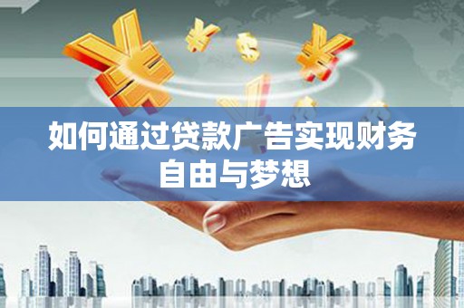 桦南如何通过贷款广告实现财务自由与梦想