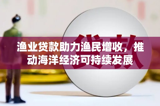 桦南渔业贷款助力渔民增收，推动海洋经济可持续发展