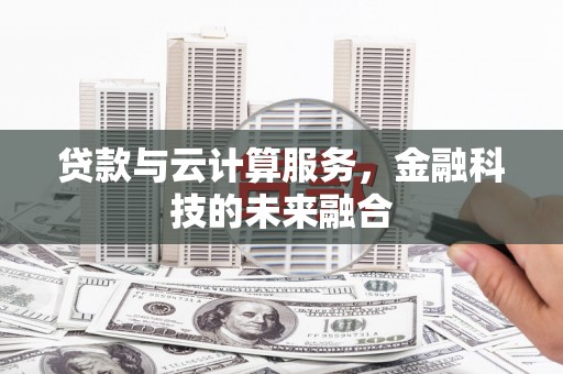 桦南贷款与云计算服务，金融科技的未来融合