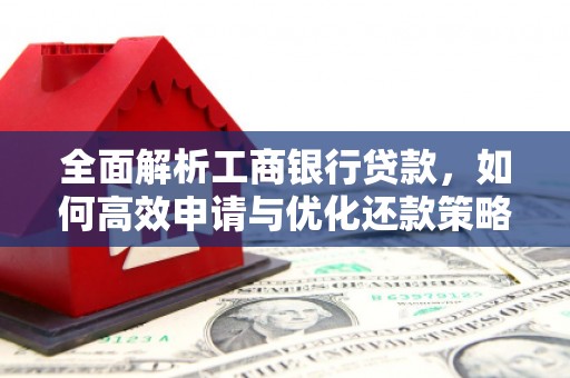 桦南全面解析工商银行贷款，如何高效申请与优化还款策略