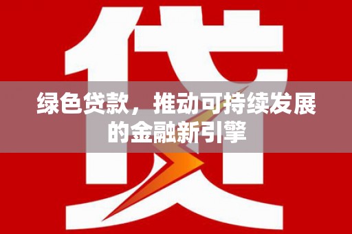 桦南绿色贷款，推动可持续发展的金融新引擎