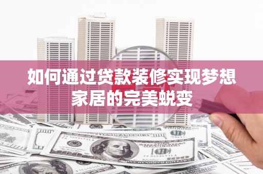 桦南如何通过贷款装修实现梦想家居的完美蜕变