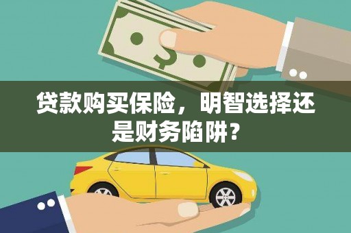 桦南贷款购买保险，明智选择还是财务陷阱？