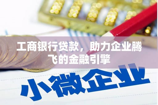 桦南工商银行贷款，助力企业腾飞的金融引擎
