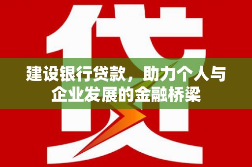 桦南建设银行贷款，助力个人与企业发展的金融桥梁