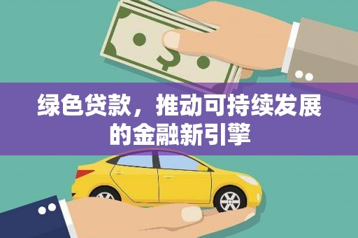 桦南绿色贷款，推动可持续发展的金融新引擎