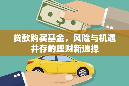 桦南贷款购买基金，风险与机遇并存的理财新选择