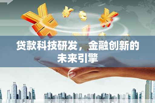 桦南贷款科技研发，金融创新的未来引擎