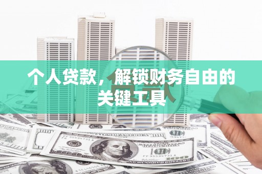 桦南个人贷款，解锁财务自由的关键工具