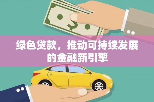 桦南绿色贷款，推动可持续发展的金融新引擎
