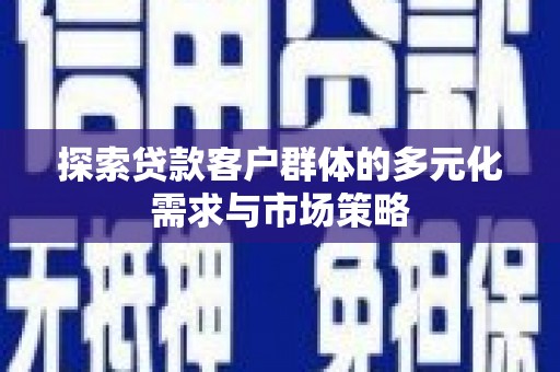 桦南探索贷款客户群体的多元化需求与市场策略
