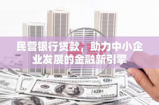 桦南民营银行贷款，助力中小企业发展的金融新引擎