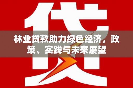 桦南林业贷款助力绿色经济，政策、实践与未来展望