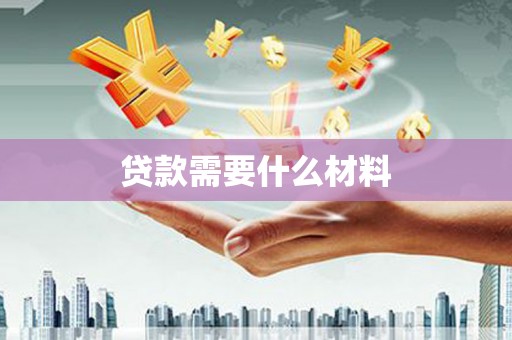 桦南贷款需要什么材料