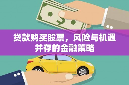 桦南贷款购买股票，风险与机遇并存的金融策略