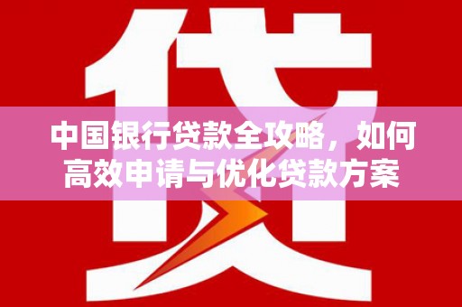 桦南中国银行贷款全攻略，如何高效申请与优化贷款方案