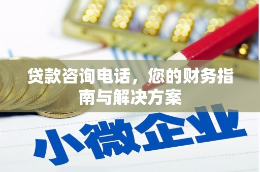 桦南贷款咨询电话，您的财务指南与解决方案