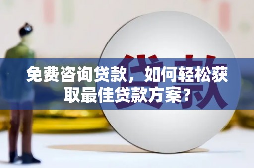 桦南免费咨询贷款，如何轻松获取最佳贷款方案？